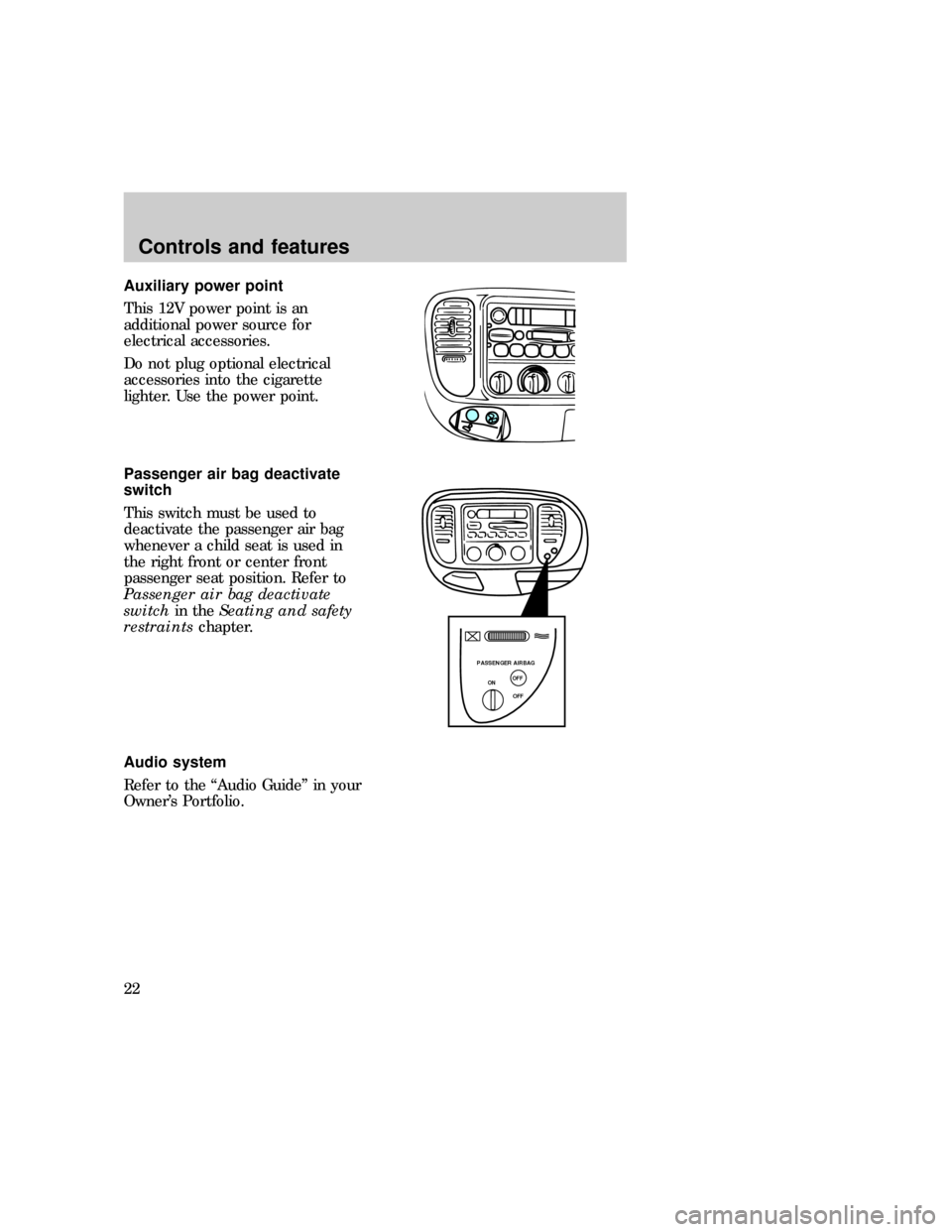 FORD F150 1997 10.G Owners Manual Auxiliary power point
This 12V power point is an
additional power source for
electrical accessories.
Do not plug optional electrical
accessories into the cigarette
lighter. Use the power point.
Passen