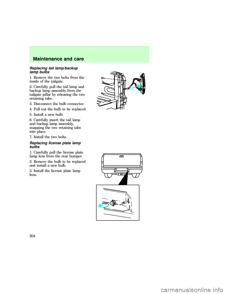 FORD F150 1997 10.G Owners Manual Replacing tail lamp/backup
lamp bulbs
1. Remove the two bolts from the
inside of the tailgate.
2. Carefully pull the tail lamp and
backup lamp assembly from the
tailgate pillar by releasing the two
re