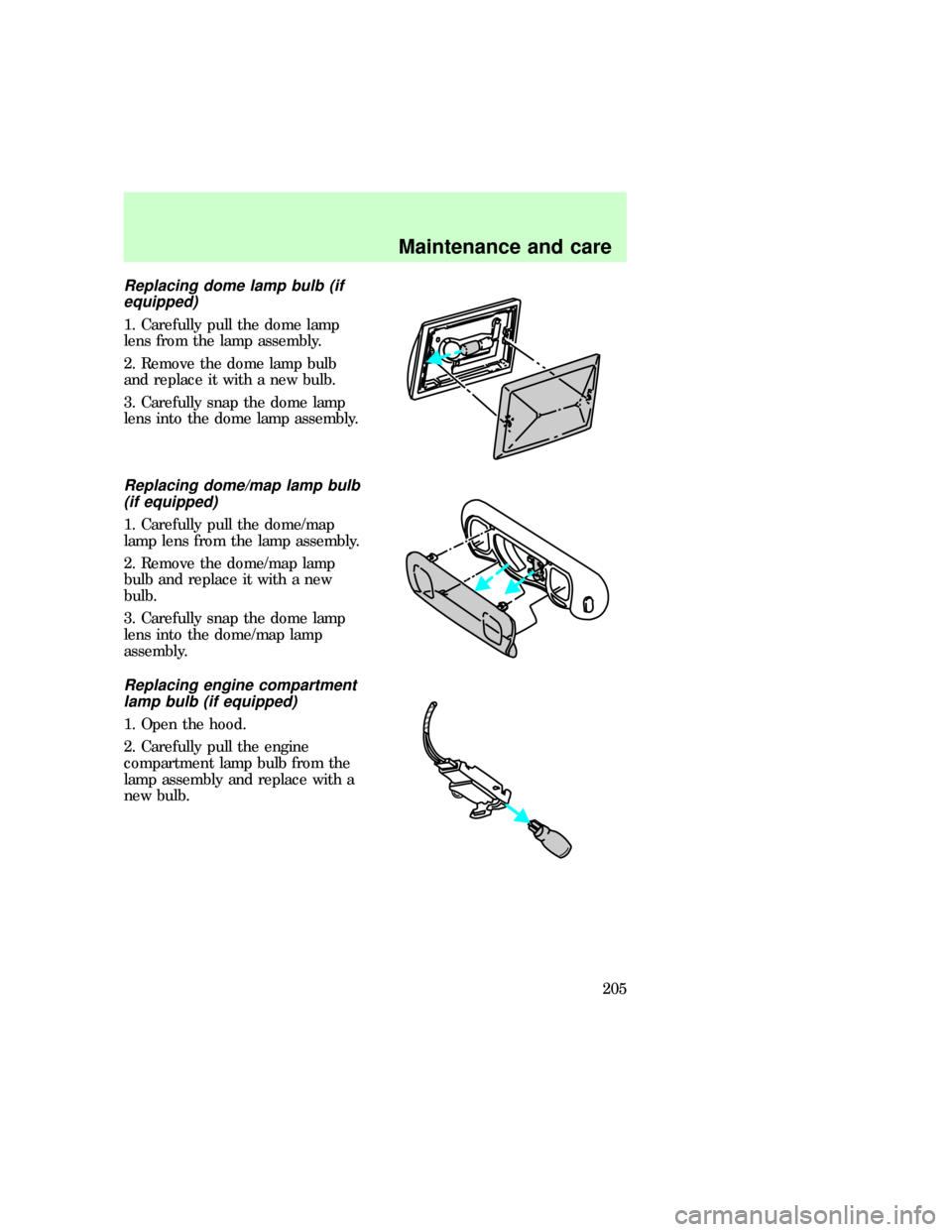 FORD F150 1997 10.G Owners Manual Replacing dome lamp bulb (if
equipped)
1. Carefully pull the dome lamp
lens from the lamp assembly.
2. Remove the dome lamp bulb
and replace it with a new bulb.
3. Carefully snap the dome lamp
lens in