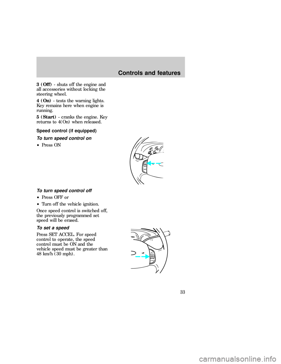 FORD F150 1997 10.G Owners Manual 3 (Off)- shuts off the engine and
all accessories without locking the
steering wheel.
4 (On)- tests the warning lights.
Key remains here when engine is
running.
5 (Start)- cranks the engine. Key
retur