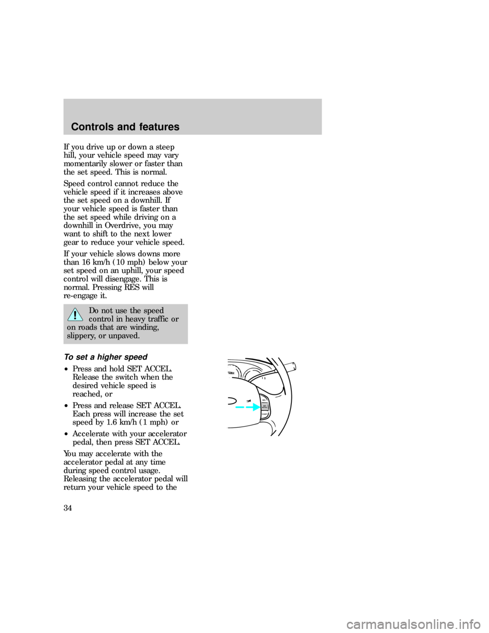FORD F150 1997 10.G Owners Guide If you drive up or down a steep
hill, your vehicle speed may vary
momentarily slower or faster than
the set speed. This is normal.
Speed control cannot reduce the
vehicle speed if it increases above
t