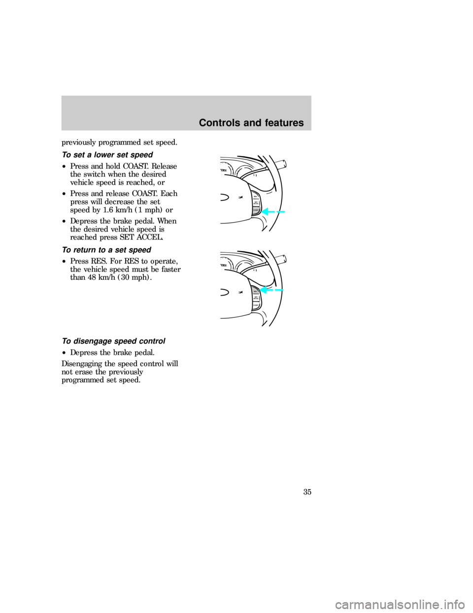 FORD F150 1997 10.G Owners Guide previously programmed set speed.
To set a lower set speed
²Press and hold COAST. Release
the switch when the desired
vehicle speed is reached, or
²Press and release COAST. Each
press will decrease t