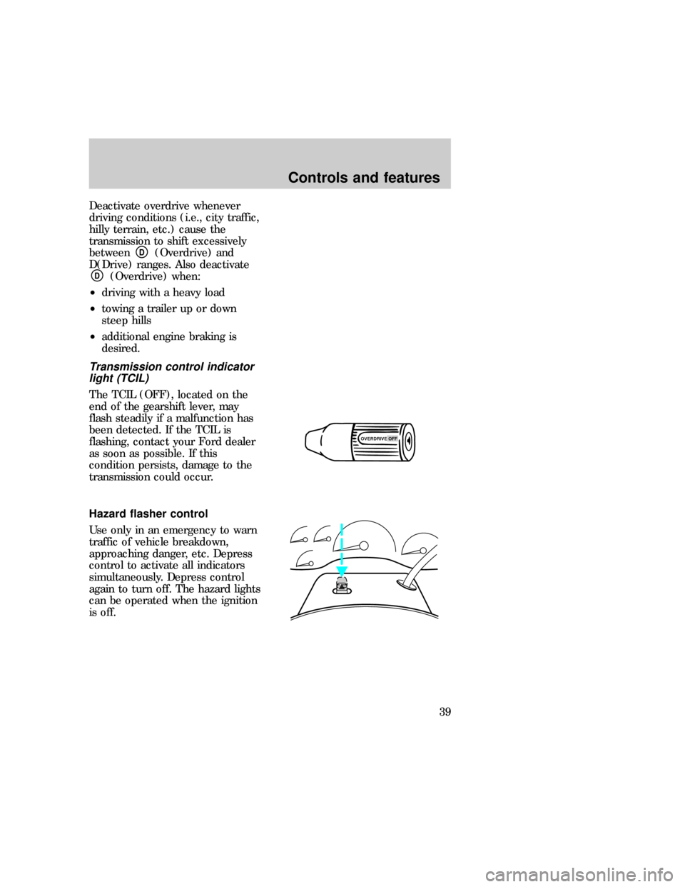 FORD F150 1997 10.G Owners Manual Deactivate overdrive whenever
driving conditions (i.e., city traffic,
hilly terrain, etc.) cause the
transmission to shift excessively
between
D(Overdrive) and
D(Drive) ranges. Also deactivate
D(Overd