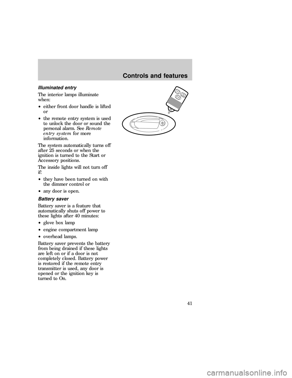 FORD F150 1997 10.G Owners Manual Illuminated entry
The interior lamps illuminate
when:
²either front door handle is lifted
or
²the remote entry system is used
to unlock the door or sound the
personal alarm. SeeRemote
entry systemfo