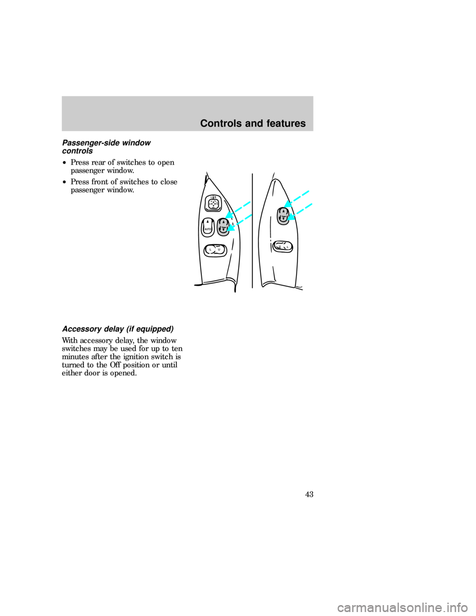 FORD F150 1997 10.G Service Manual Passenger-side window
controls
²Press rear of switches to open
passenger window.
²Press front of switches to close
passenger window.
Accessory delay (if equipped)
With accessory delay, the window
sw