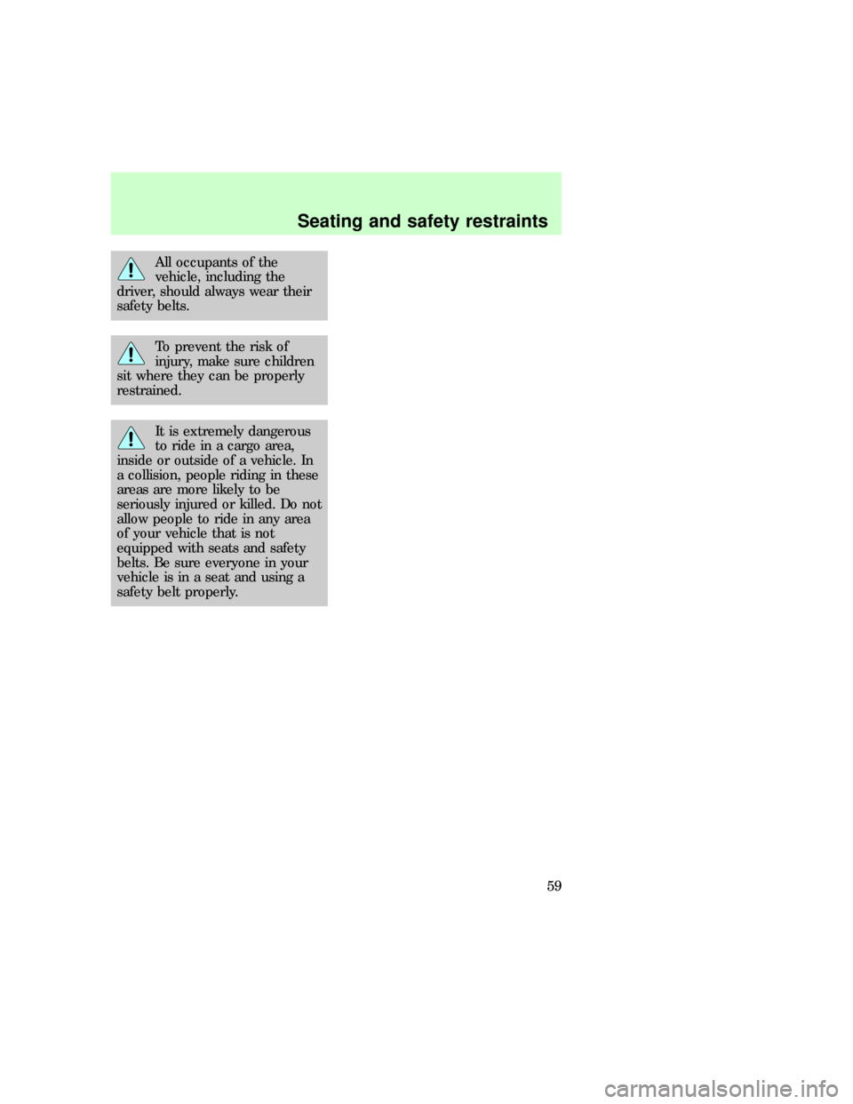 FORD F150 1997 10.G Workshop Manual All occupants of the
vehicle, including the
driver, should always wear their
safety belts.
To prevent the risk of
injury, make sure children
sit where they can be properly
restrained.
It is extremely 