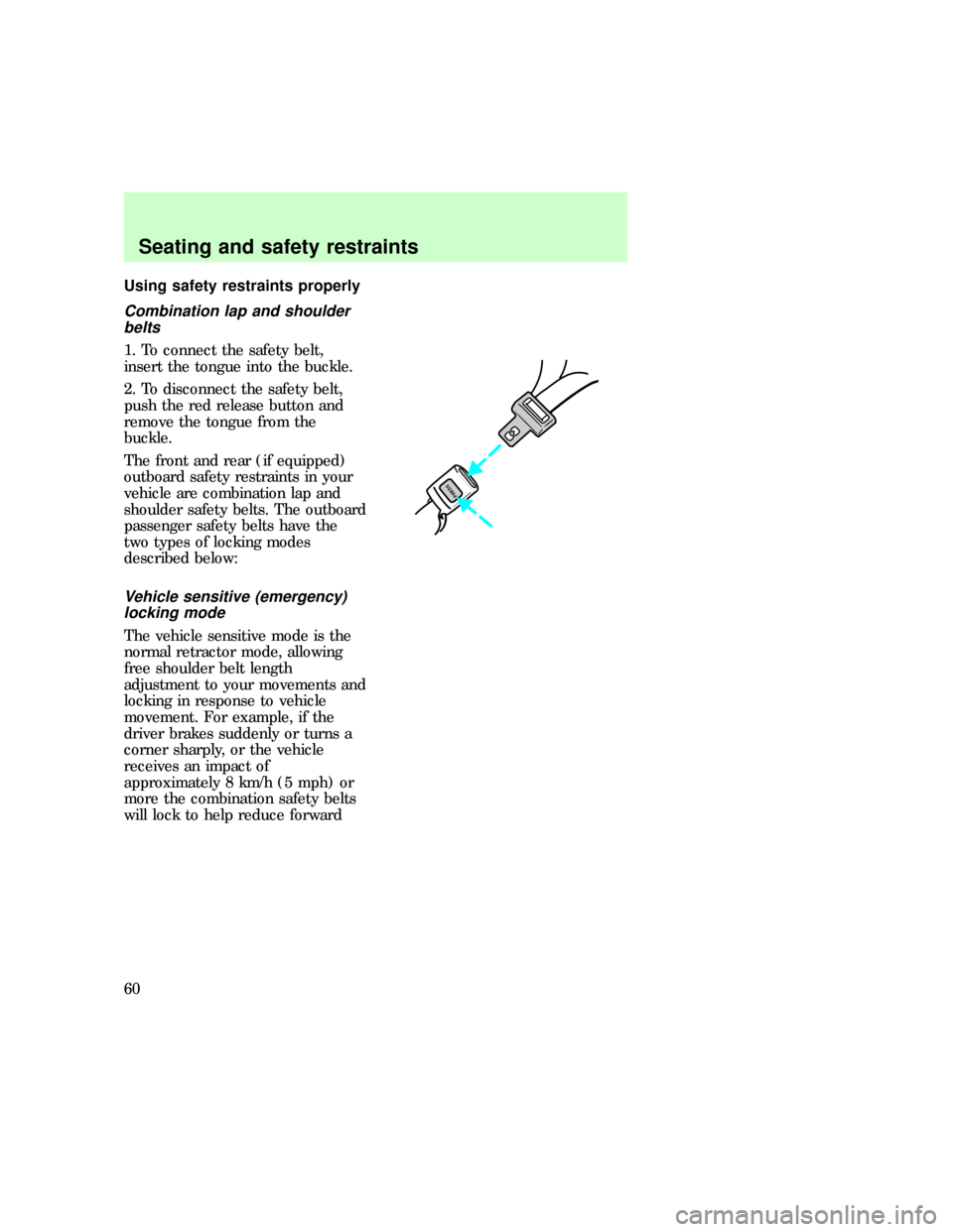 FORD F150 1997 10.G Workshop Manual Using safety restraints properly
Combination lap and shoulder
belts
1. To connect the safety belt,
insert the tongue into the buckle.
2. To disconnect the safety belt,
push the red release button and
