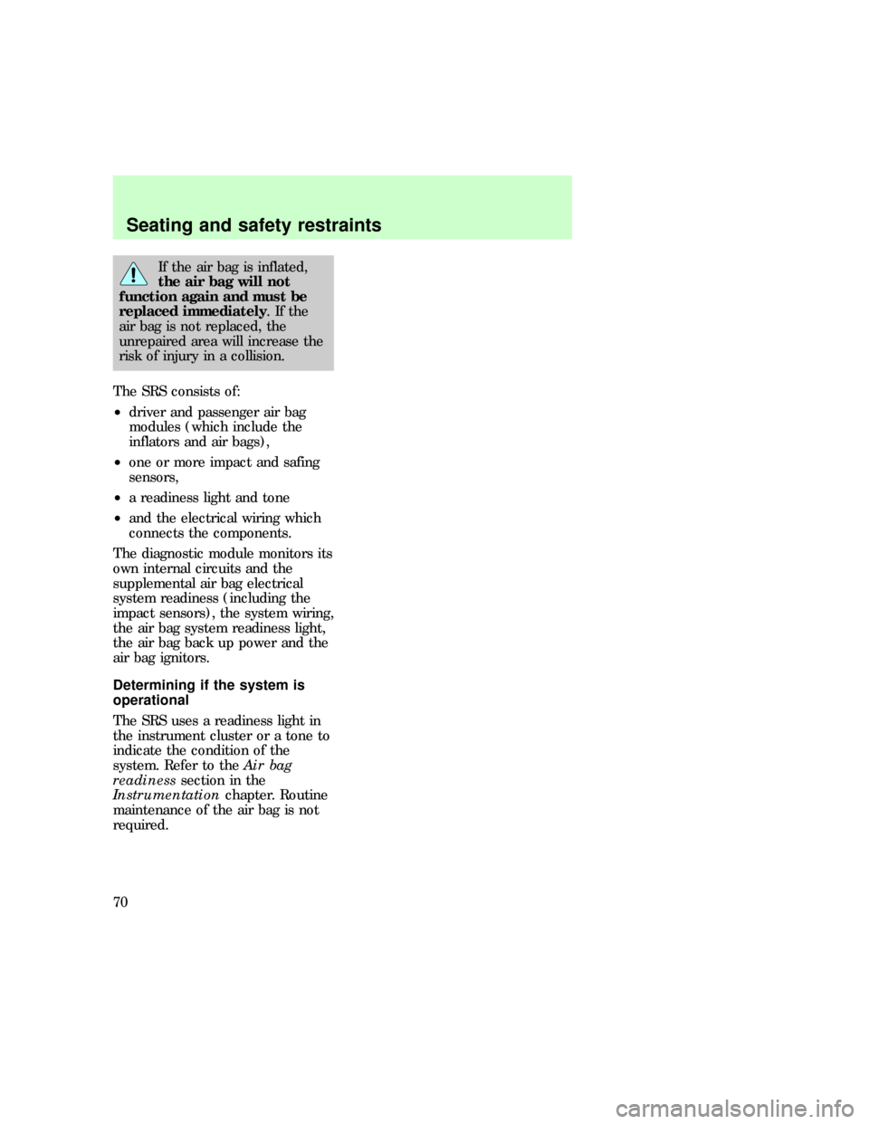 FORD F150 1997 10.G Owners Manual If the air bag is inflated,
the air bag will not
function again and must be
replaced immediately.Ifthe
air bag is not replaced, the
unrepaired area will increase the
risk of injury in a collision.
The