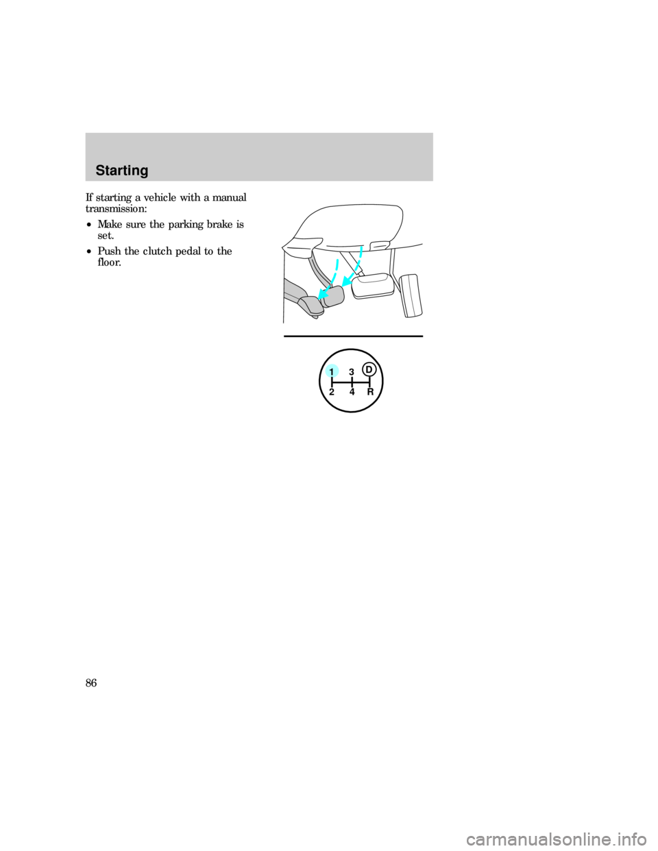 FORD F150 1997 10.G Manual Online If starting a vehicle with a manual
transmission:
²Make sure the parking brake is
set.
²Push the clutch pedal to the
floor.
1
24R3D
Starting
86 FORD F150 1997 10.G Manual Online If starting a vehicle with a manual
transmission:
²Make sure the parking brake is
set.
²Push the clutch pedal to the
floor.
1
24R3D
Starting
86