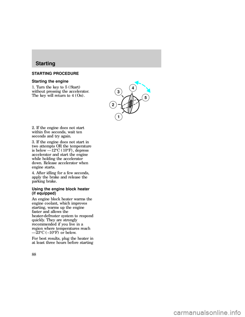 FORD F150 1997 10.G Manual Online STARTING PROCEDURE
Starting the engine
1. Turn the key to 5 (Start)
without pressing the accelerator.
The key will return to 4 (On).
2. If the engine does not start
within five seconds, wait ten
secon FORD F150 1997 10.G Manual Online STARTING PROCEDURE
Starting the engine
1. Turn the key to 5 (Start)
without pressing the accelerator.
The key will return to 4 (On).
2. If the engine does not start
within five seconds, wait ten
secon