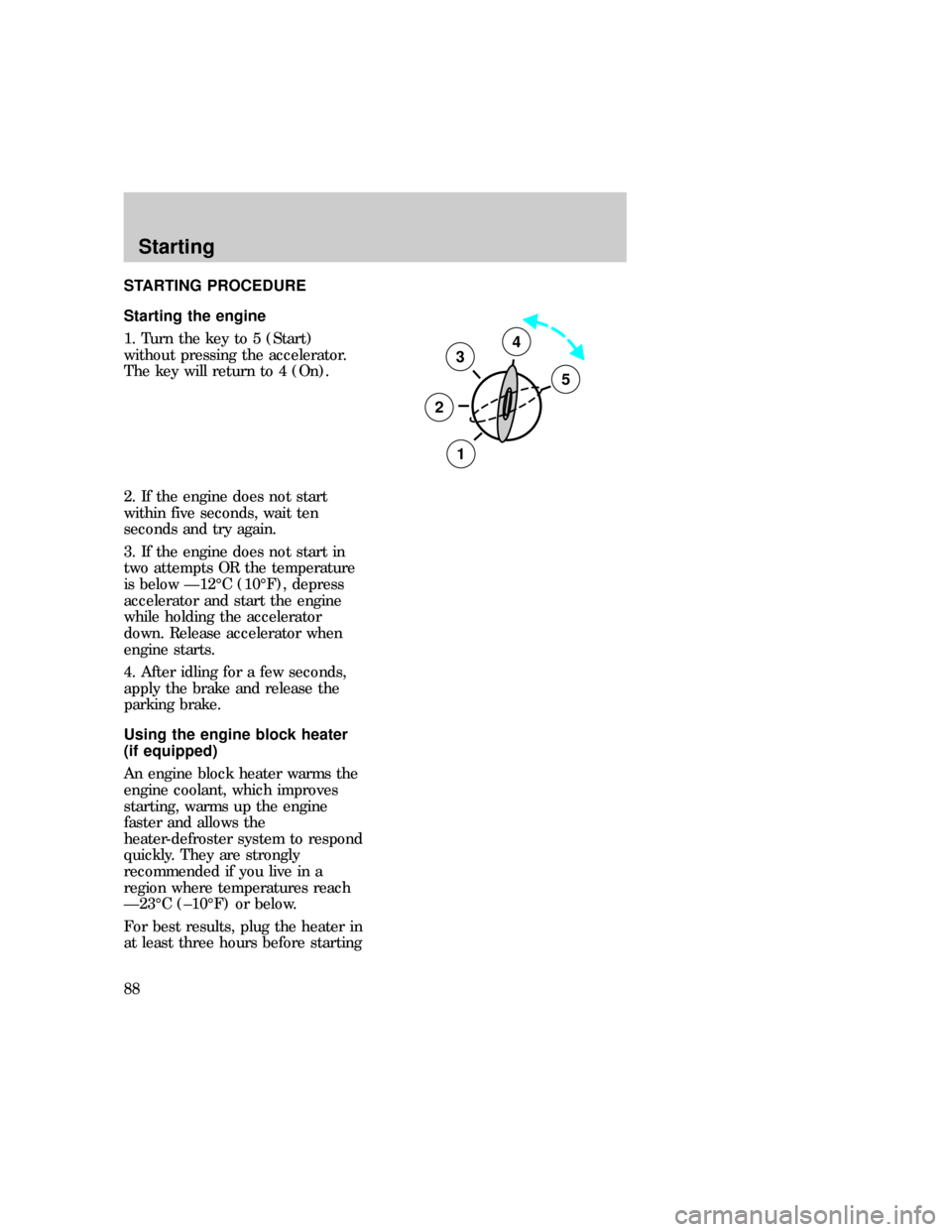 FORD F150 1997 10.G Owners Manual STARTING PROCEDURE
Starting the engine
1. Turn the key to 5 (Start)
without pressing the accelerator.
The key will return to 4 (On).
2. If the engine does not start
within five seconds, wait ten
secon