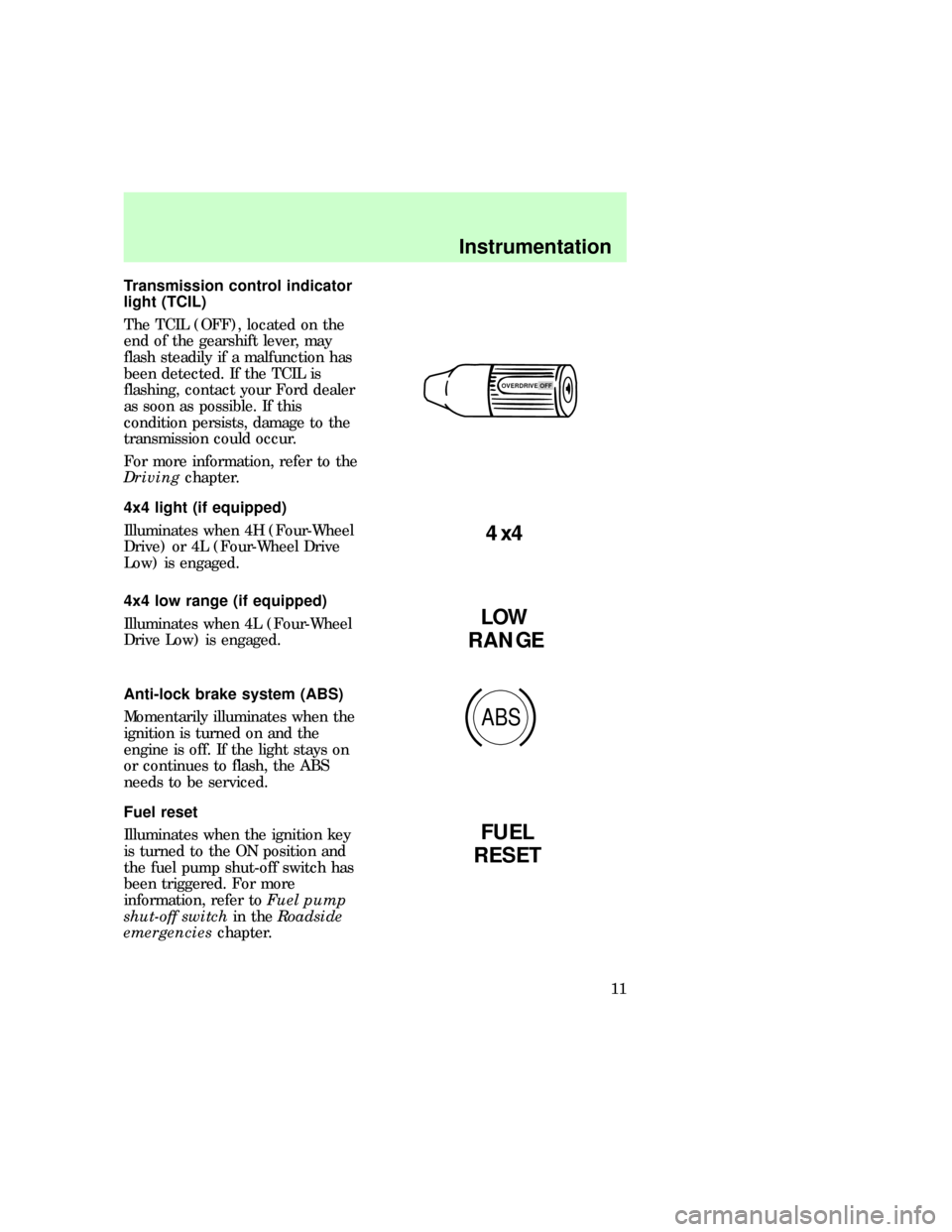 FORD F150 1997 10.G Owners Manual Transmission control indicator
light (TCIL)
The TCIL (OFF), located on the
end of the gearshift lever, may
flash steadily if a malfunction has
been detected. If the TCIL is
flashing, contact your Ford FORD F150 1997 10.G Owners Manual Transmission control indicator
light (TCIL)
The TCIL (OFF), located on the
end of the gearshift lever, may
flash steadily if a malfunction has
been detected. If the TCIL is
flashing, contact your Ford