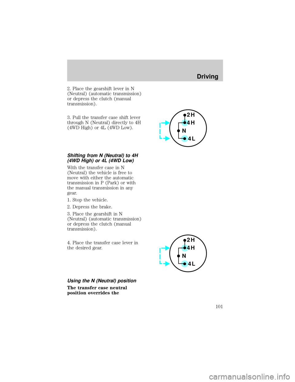 FORD F150 1998 10.G Owners Manual 2. Place the gearshift lever in N
(Neutral) (automatic transmission)
or depress the clutch (manual
transmission).
3. Pull the transfer case shift lever
through N (Neutral) directly to 4H
(4WD High) or FORD F150 1998 10.G Owners Manual 2. Place the gearshift lever in N
(Neutral) (automatic transmission)
or depress the clutch (manual
transmission).
3. Pull the transfer case shift lever
through N (Neutral) directly to 4H
(4WD High) or