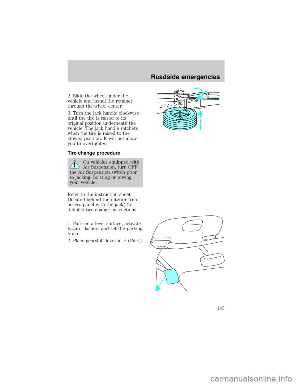 FORD F150 1998 10.G Owners Manual 2. Slide the wheel under the
vehicle and install the retainer
through the wheel center.
3. Turn the jack handle clockwise
until the tire is raised to its
original position underneath the
vehicle. The 