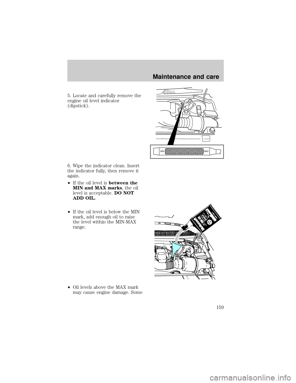 FORD F150 1998 10.G Owners Manual 5. Locate and carefully remove the
engine oil level indicator
(dipstick).
6. Wipe the indicator clean. Insert
the indicator fully, then remove it
again.
²If the oil level isbetween the
MIN and MAX ma