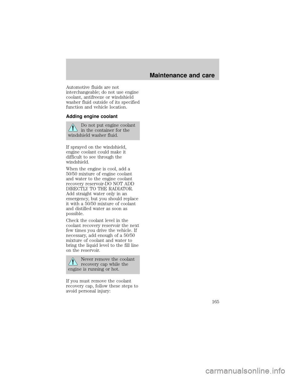 FORD F150 1998 10.G Owners Manual Automotive fluids are not
interchangeable; do not use engine
coolant, antifreeze or windshield
washer fluid outside of its specified
function and vehicle location.
Adding engine coolant
Do not put eng