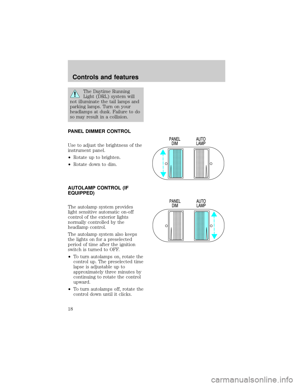 FORD F150 1998 10.G User Guide The Daytime Running
Light (DRL) system will
not illuminate the tail lamps and
parking lamps. Turn on your
headlamps at dusk. Failure to do
so may result in a collision.
PANEL DIMMER CONTROL
Use to adj FORD F150 1998 10.G User Guide The Daytime Running
Light (DRL) system will
not illuminate the tail lamps and
parking lamps. Turn on your
headlamps at dusk. Failure to do
so may result in a collision.
PANEL DIMMER CONTROL
Use to adj