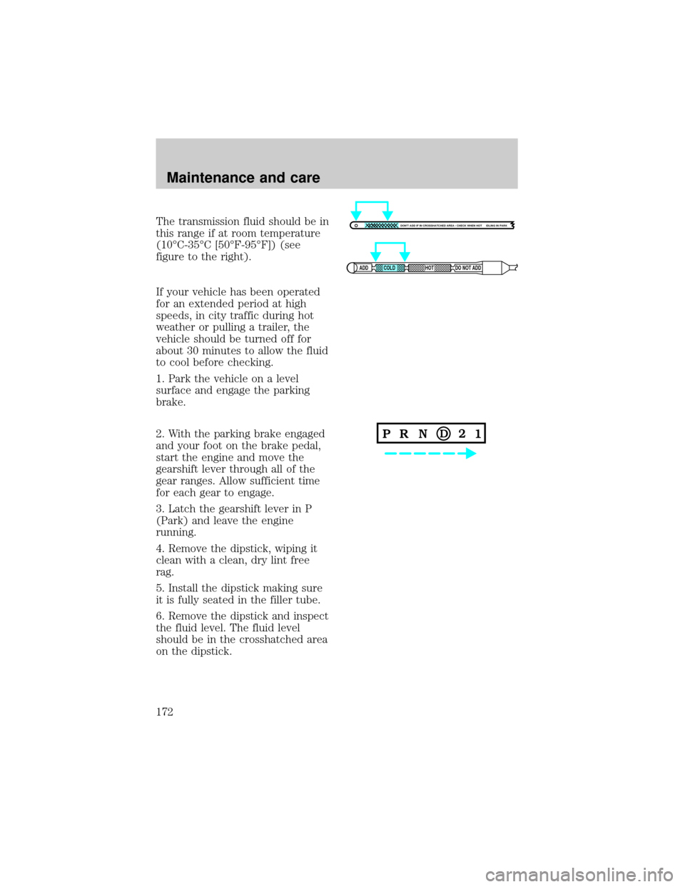 FORD F150 1998 10.G Owners Manual The transmission fluid should be in
this range if at room temperature
(10ÉC-35ÉC [50ÉF-95ÉF]) (see
figure to the right).
If your vehicle has been operated
for an extended period at high
speeds, in