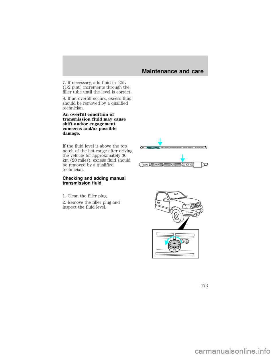 FORD F150 1998 10.G Owners Manual 7. If necessary, add fluid in .25L
(1/2 pint) increments through the
filler tube until the level is correct.
8. If an overfill occurs, excess fluid
should be removed by a qualified
technician.
An over