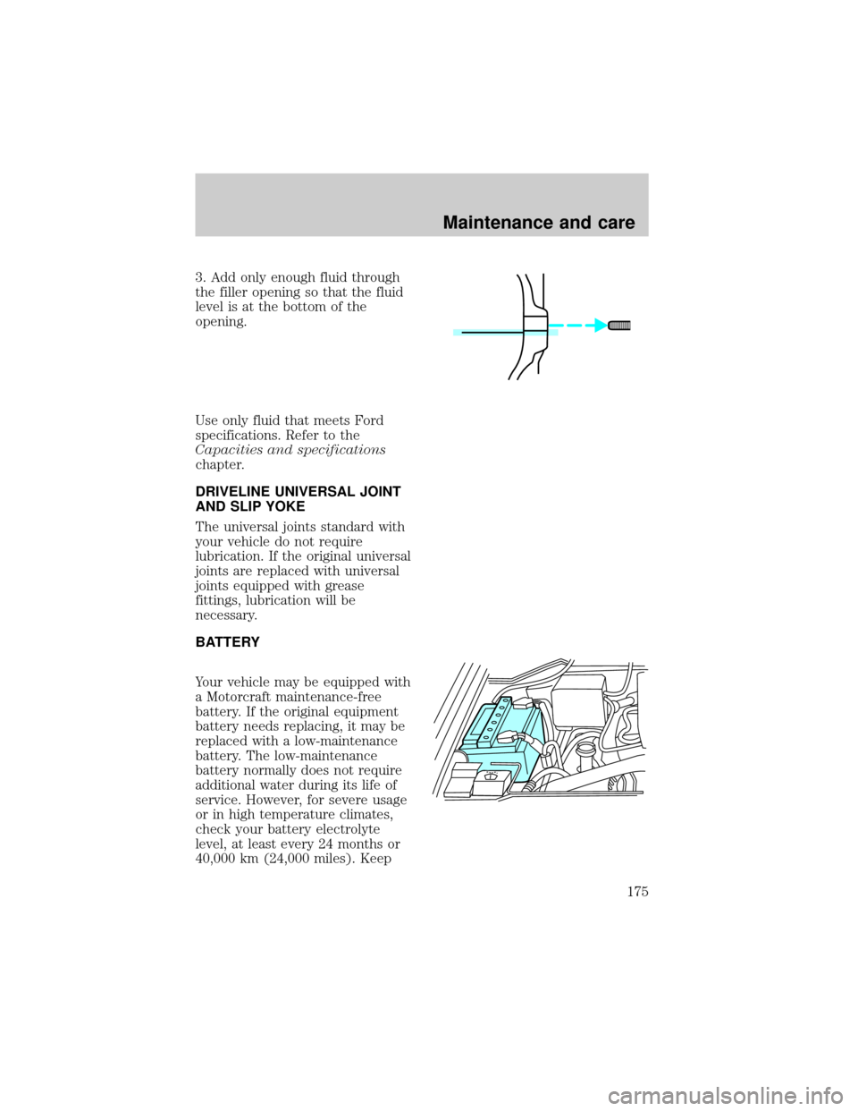 FORD F150 1998 10.G Owners Manual 3. Add only enough fluid through
the filler opening so that the fluid
level is at the bottom of the
opening.
Use only fluid that meets Ford
specifications. Refer to the
Capacities and specifications
c