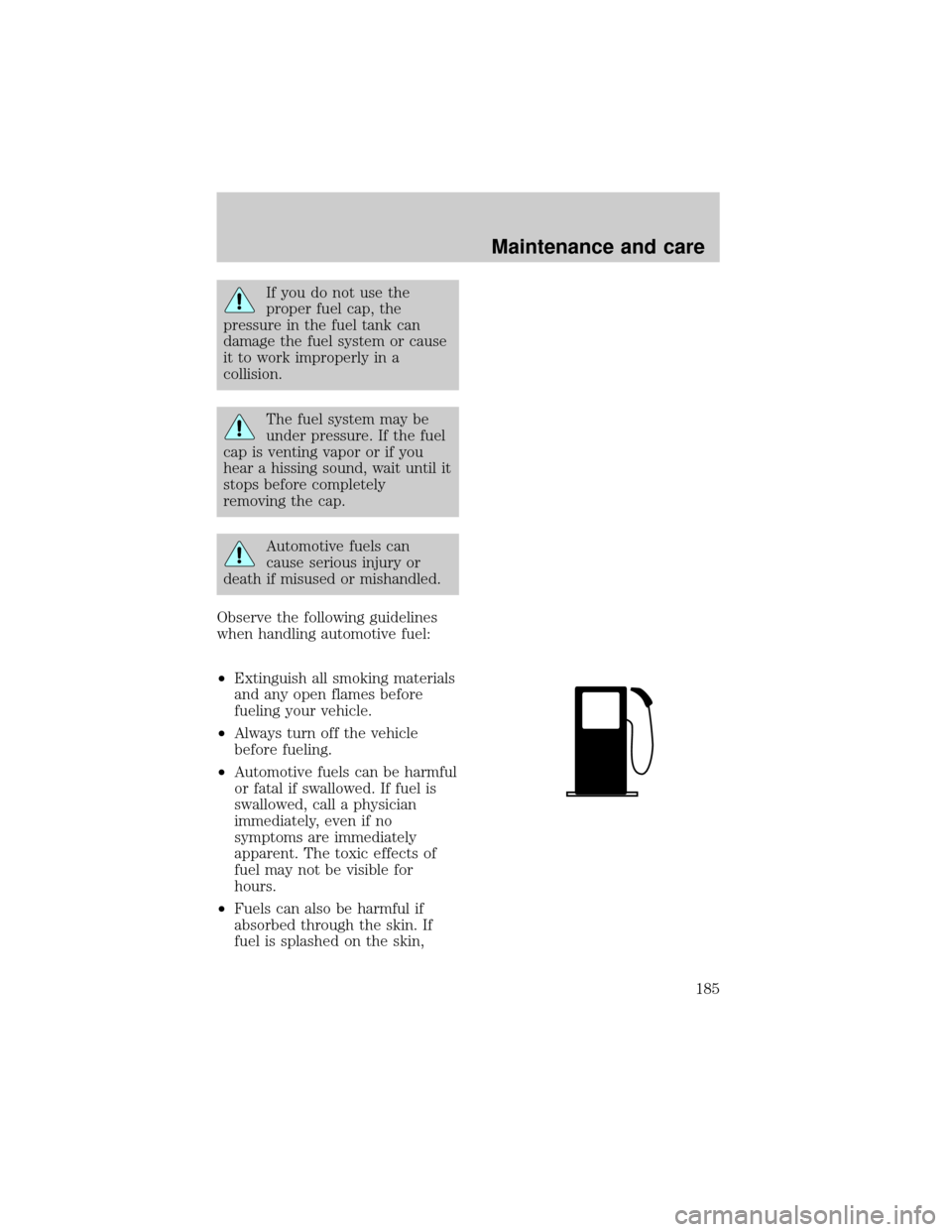 FORD F150 1998 10.G Owners Manual If you do not use the
proper fuel cap, the
pressure in the fuel tank can
damage the fuel system or cause
it to work improperly in a
collision.
The fuel system may be
under pressure. If the fuel
cap is