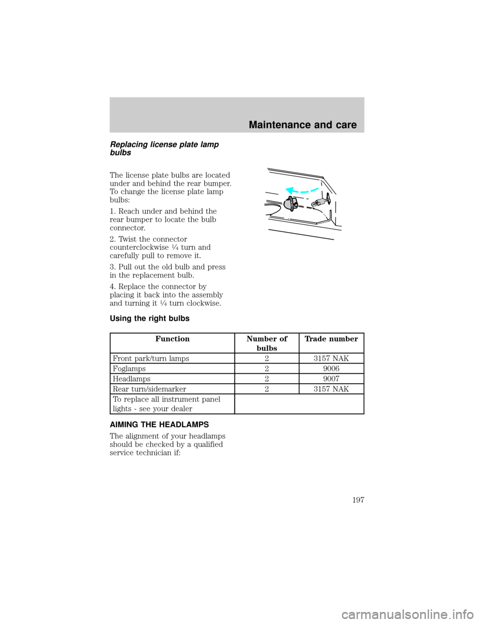FORD F150 1998 10.G Owners Manual Replacing license plate lamp
bulbs
The license plate bulbs are located
under and behind the rear bumper.
To change the license plate lamp
bulbs:
1. Reach under and behind the
rear bumper to locate the