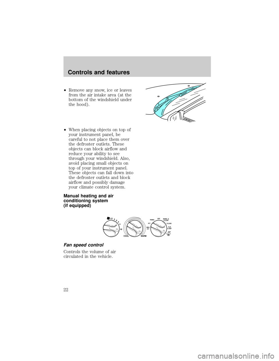 FORD F150 1998 10.G Owners Manual ²Remove any snow, ice or leaves
from the air intake area (at the
bottom of the windshield under
the hood).
²When placing objects on top of
your instrument panel, be
careful to not place them over
th