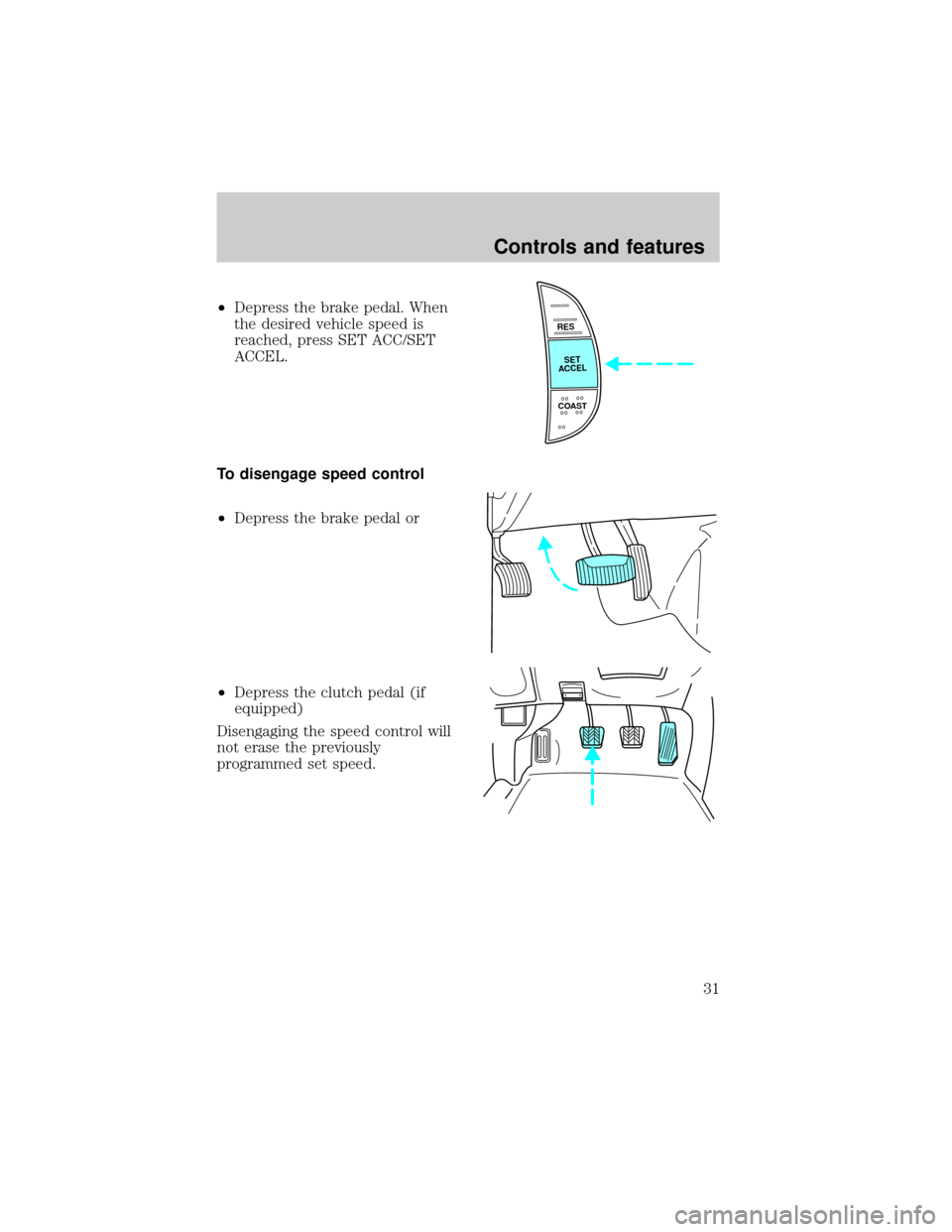 FORD F150 1998 10.G Owners Manual ²Depress the brake pedal. When
the desired vehicle speed is
reached, press SET ACC/SET
ACCEL.
To disengage speed control
²Depress the brake pedal or
²Depress the clutch pedal (if
equipped)
Disengag