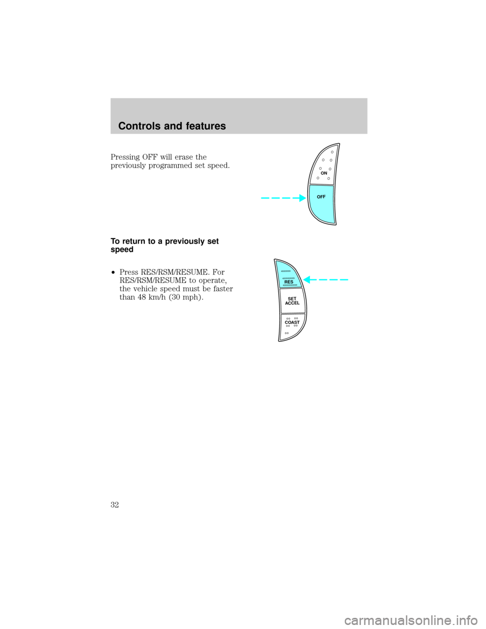 FORD F150 1998 10.G Owners Guide Pressing OFF will erase the
previously programmed set speed.
To return to a previously set
speed
²Press RES/RSM/RESUME. For
RES/RSM/RESUME to operate,
the vehicle speed must be faster
than 48 km/h (3