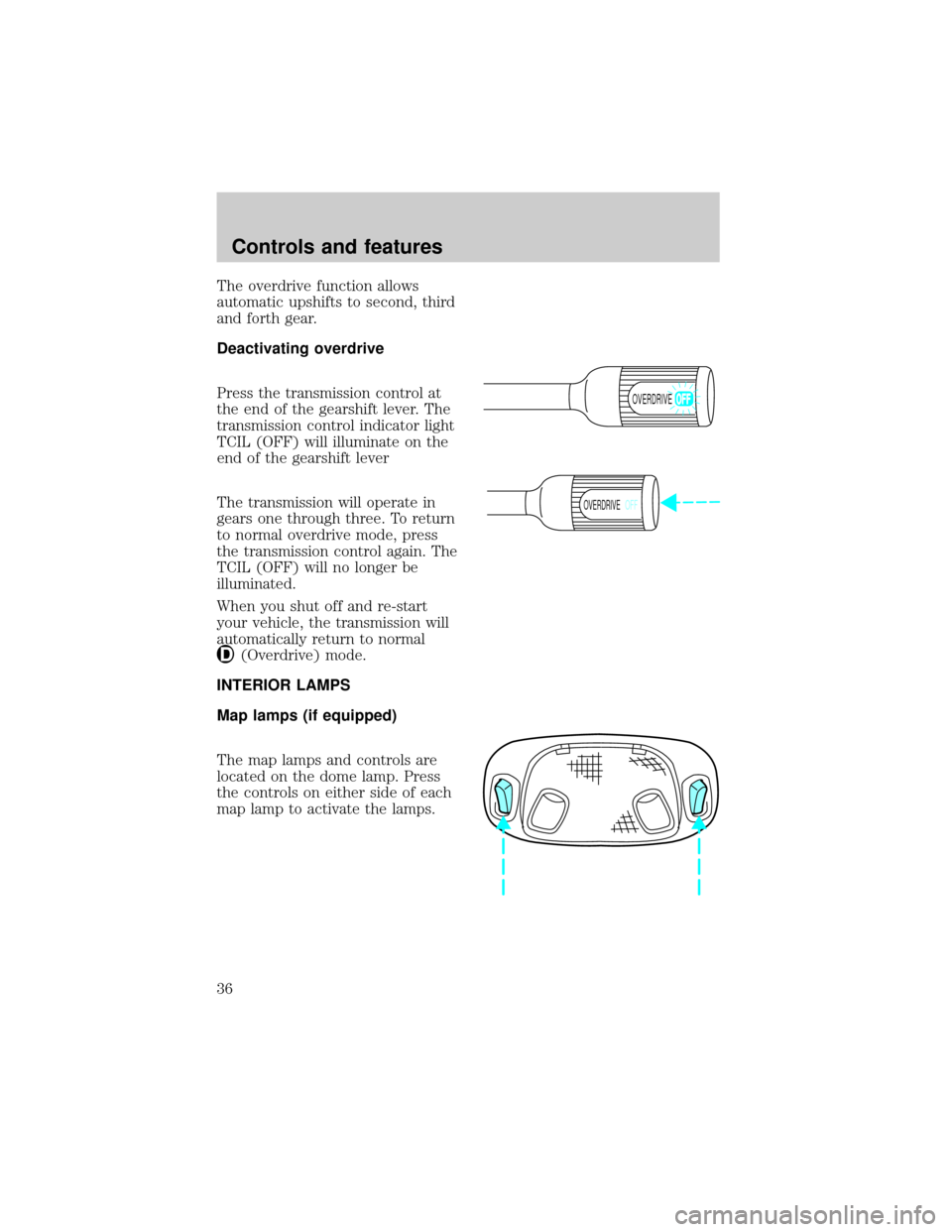FORD F150 1998 10.G Owners Guide The overdrive function allows
automatic upshifts to second, third
and forth gear.
Deactivating overdrive
Press the transmission control at
the end of the gearshift lever. The
transmission control indi