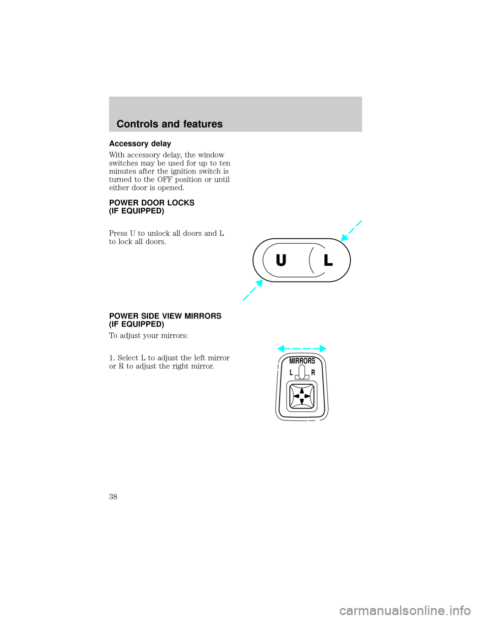 FORD F150 1998 10.G Owners Guide Accessory delay
With accessory delay, the window
switches may be used for up to ten
minutes after the ignition switch is
turned to the OFF position or until
either door is opened.
POWER DOOR LOCKS
(IF