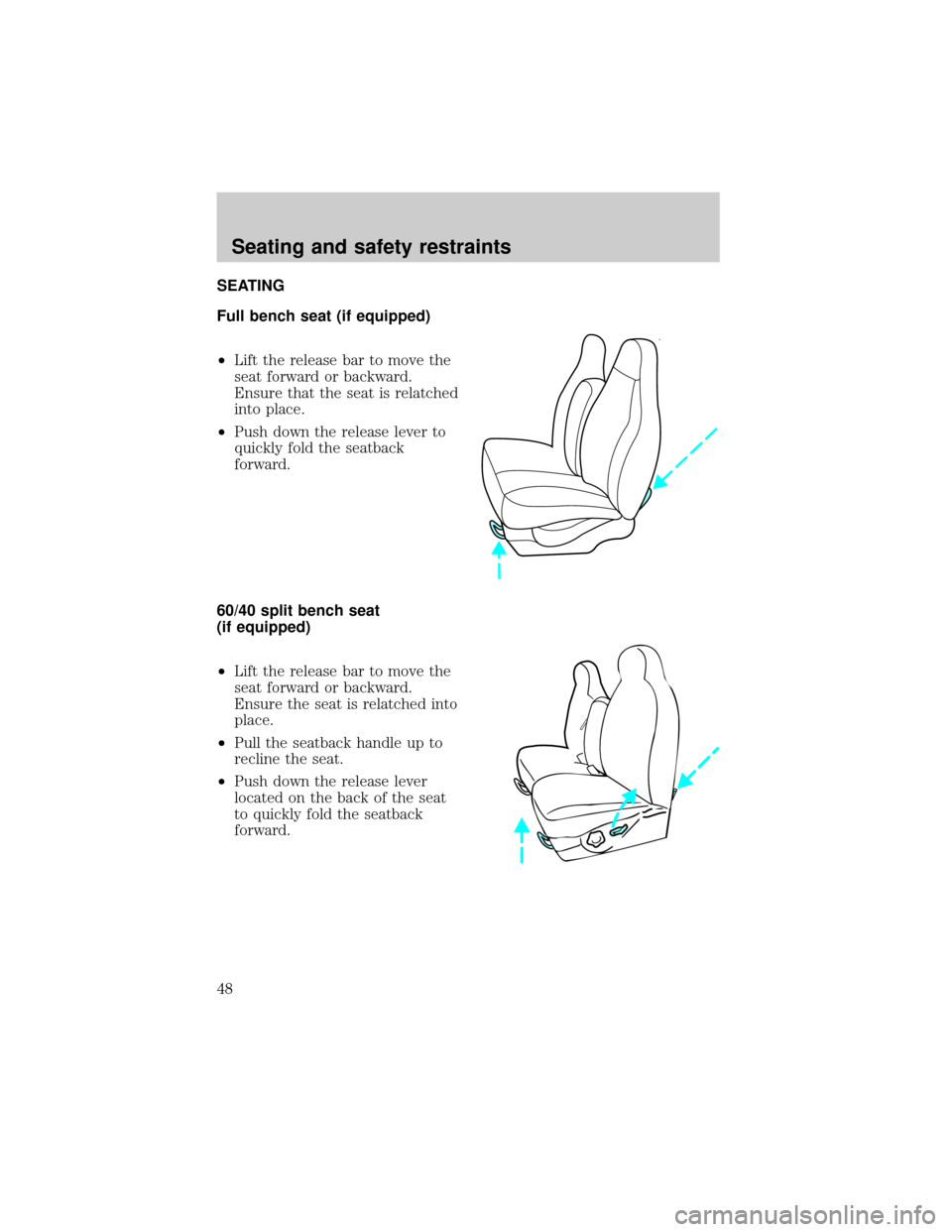 FORD F150 1998 10.G Service Manual SEATING
Full bench seat (if equipped)
²Lift the release bar to move the
seat forward or backward.
Ensure that the seat is relatched
into place.
²Push down the release lever to
quickly fold the seatb