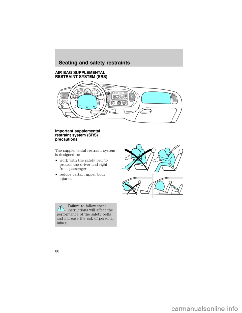 FORD F150 1998 10.G Workshop Manual AIR BAG SUPPLEMENTAL
RESTRAINT SYSTEM (SRS)
Important supplemental
restraint system (SRS)
precautions
The supplemental restraint system
is designed to:
²work with the safety belt to
protect the drive