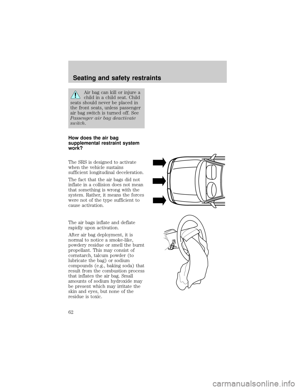 FORD F150 1998 10.G Repair Manual Air bag can kill or injure a
child in a child seat. Child
seats should never be placed in
the front seats, unless passenger
air bag switch is turned off. See
Passenger air bag deactivate
switch.
How d
