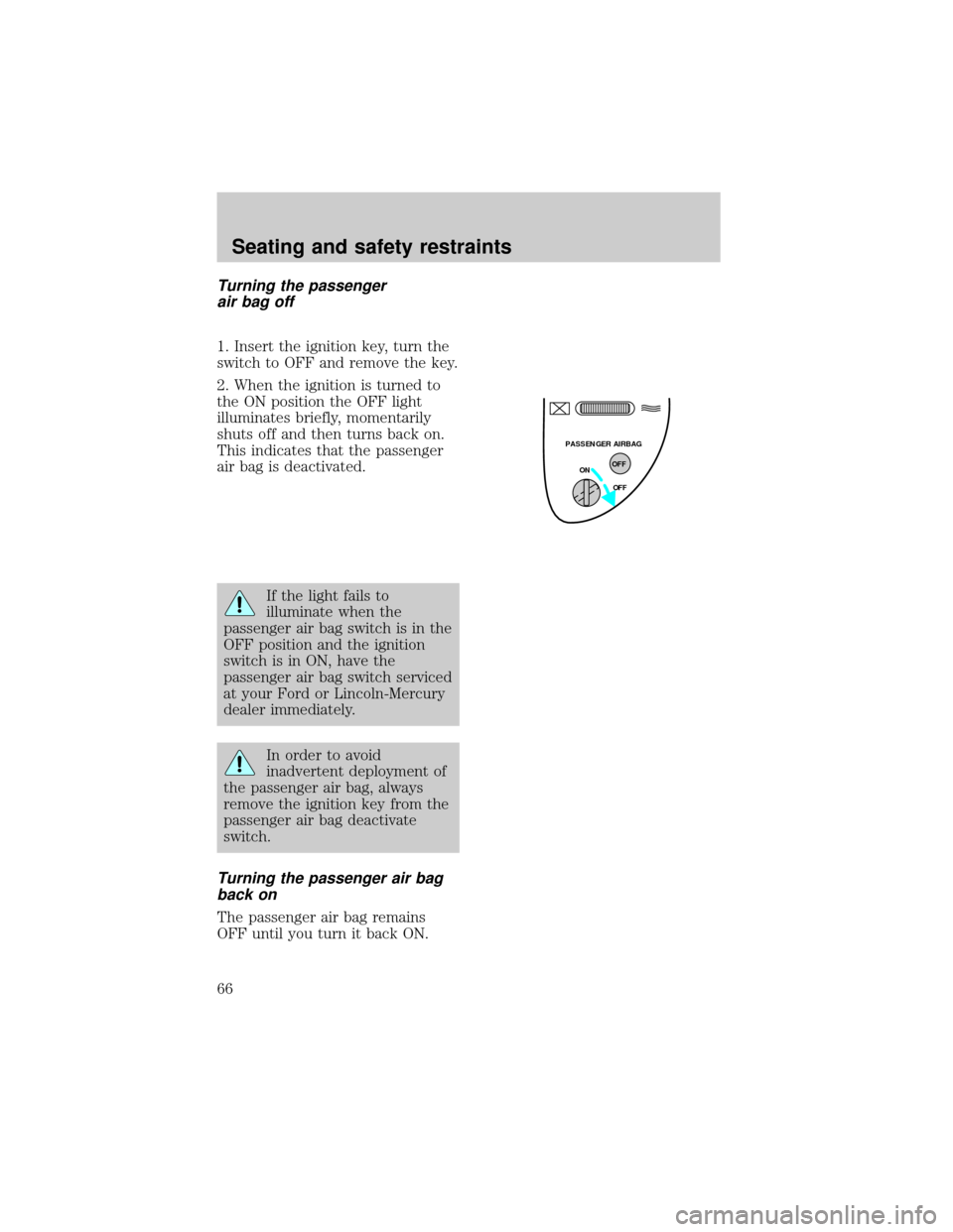 FORD F150 1998 10.G Repair Manual Turning the passenger
air bag off
1. Insert the ignition key, turn the
switch to OFF and remove the key.
2. When the ignition is turned to
the ON position the OFF light
illuminates briefly, momentaril
