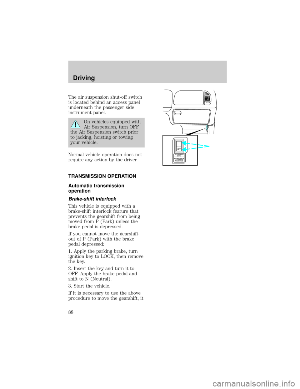 FORD F150 1998 10.G Manual Online The air suspension shut-off switch
is located behind an access panel
underneath the passenger side
instrument panel.
On vehicles equipped with
Air Suspension, turn OFF
the Air Suspension switch prior
