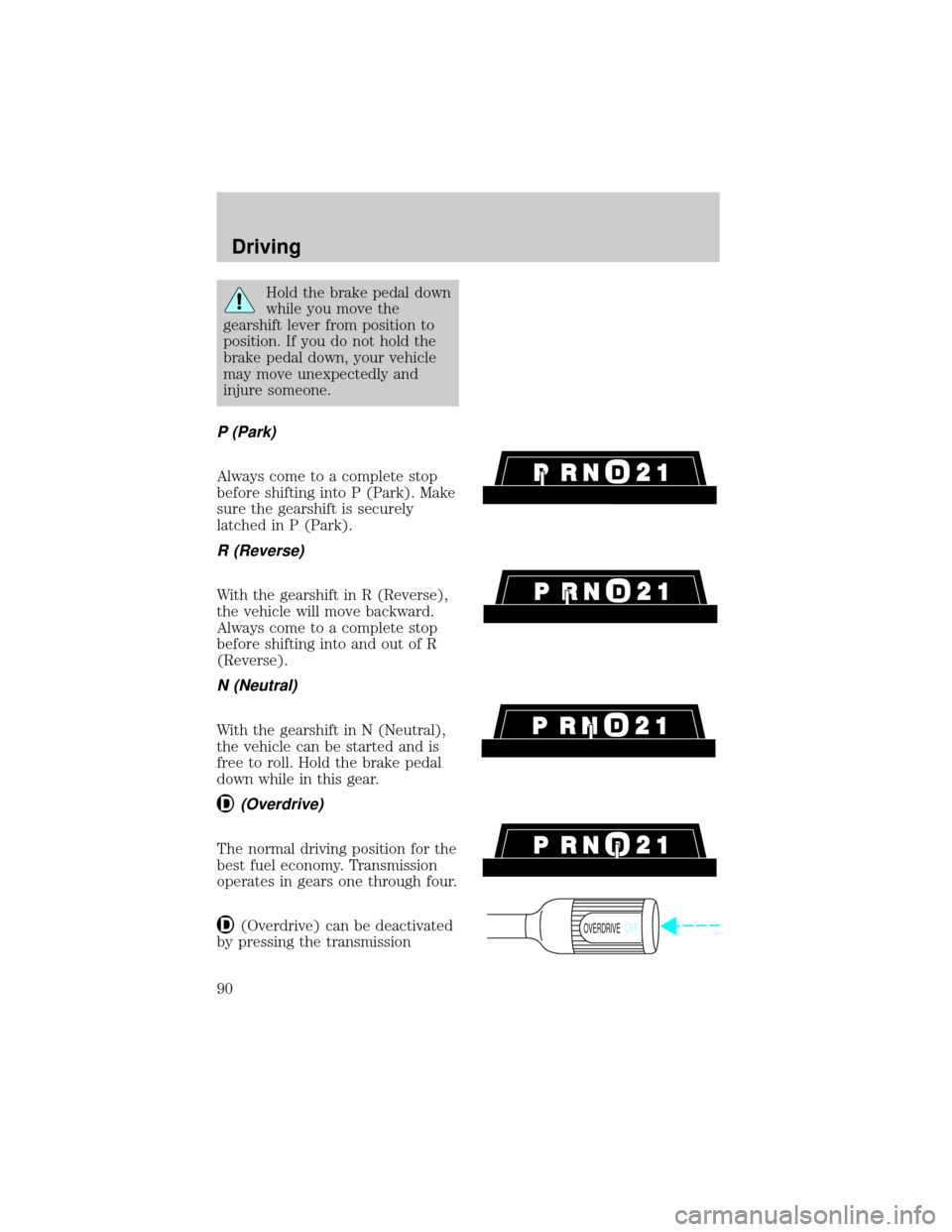 FORD F150 1998 10.G Manual Online Hold the brake pedal down
while you move the
gearshift lever from position to
position. If you do not hold the
brake pedal down, your vehicle
may move unexpectedly and
injure someone.
P (Park)
Always 