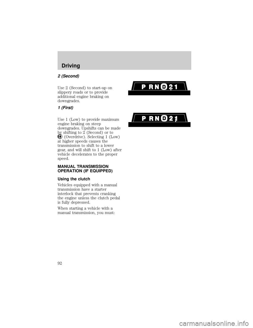 FORD F150 1998 10.G Owners Manual 2 (Second)
Use 2 (Second) to start-up on
slippery roads or to provide
additional engine braking on
downgrades.
1 (First)
Use 1 (Low) to provide maximum
engine braking on steep
downgrades. Upshifts can