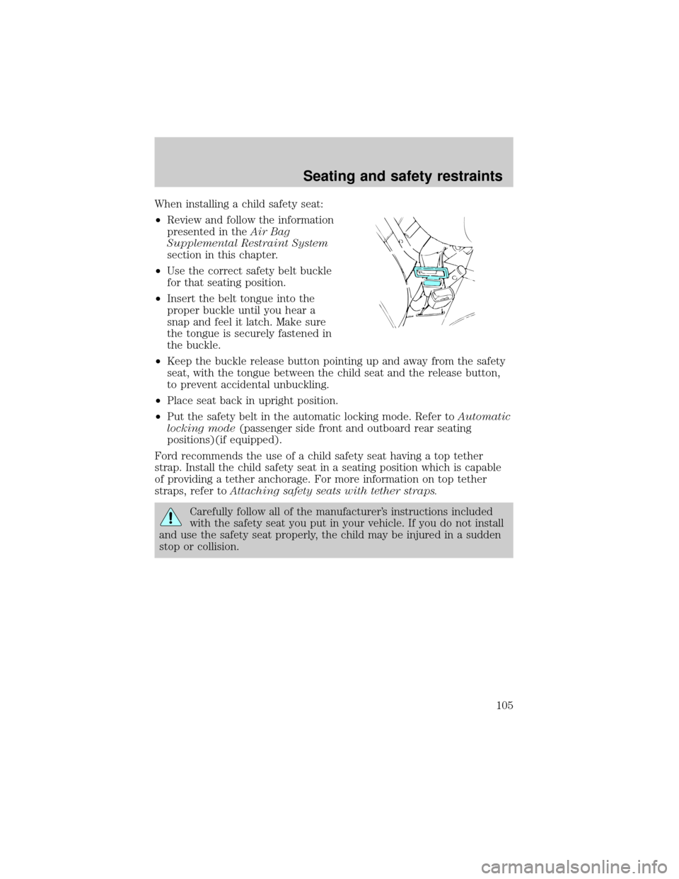 FORD F150 1999 10.G Owners Manual When installing a child safety seat:
²Review and follow the information
presented in theAir Bag
Supplemental Restraint System
section in this chapter.
²Use the correct safety belt buckle
for that se