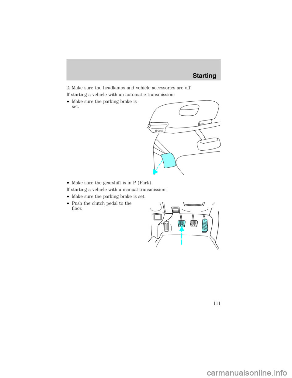 FORD F150 1999 10.G Owners Manual 2. Make sure the headlamps and vehicle accessories are off.
If starting a vehicle with an automatic transmission:
²Make sure the parking brake is
set.
²Make sure the gearshift is in P (Park).
If sta