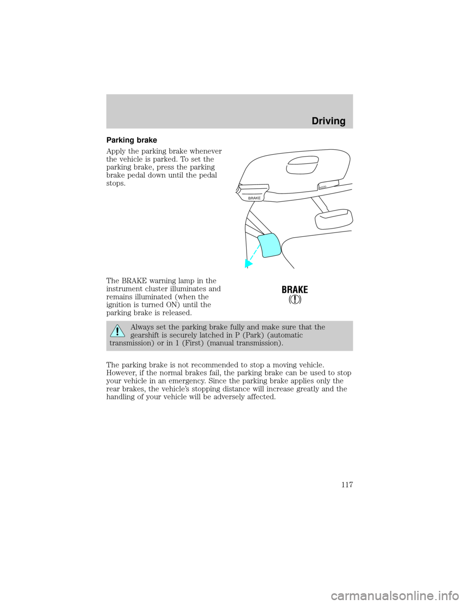 FORD F150 1999 10.G Owners Manual Parking brake
Apply the parking brake whenever
the vehicle is parked. To set the
parking brake, press the parking
brake pedal down until the pedal
stops.
The BRAKE warning lamp in the
instrument clust