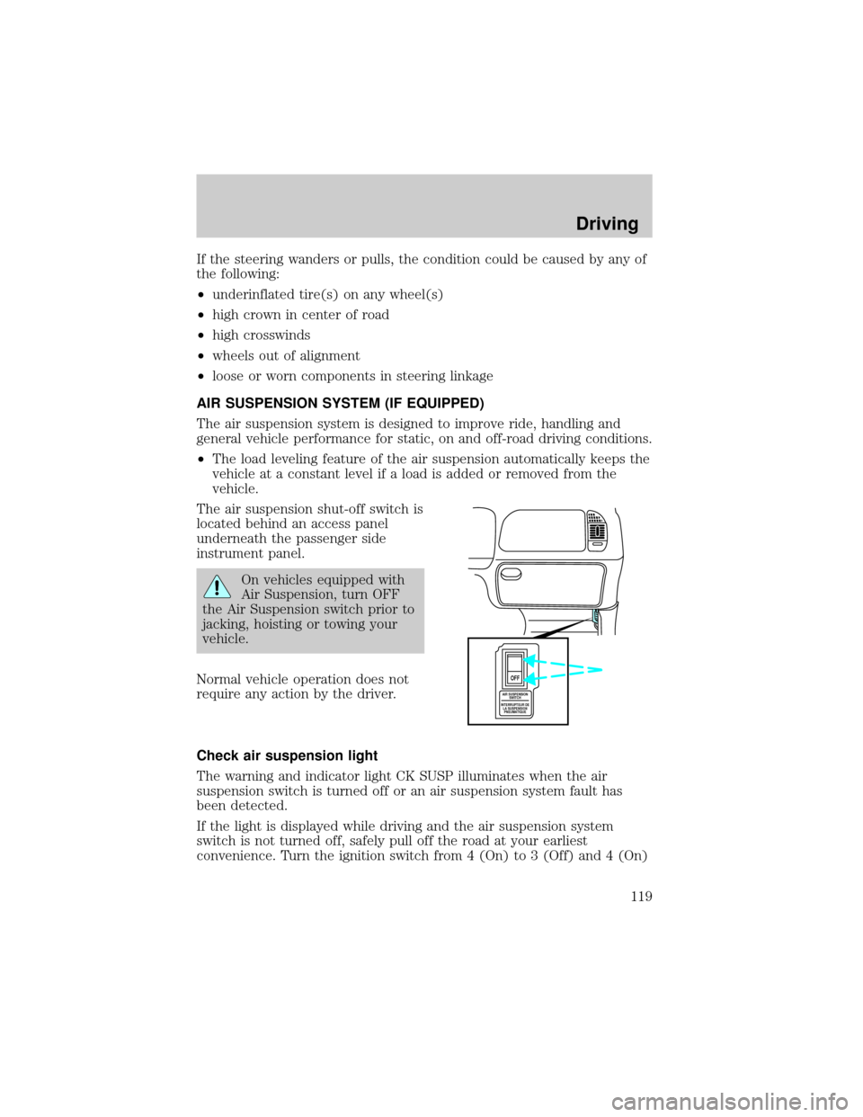 FORD F150 1999 10.G Owners Manual If the steering wanders or pulls, the condition could be caused by any of
the following:
²underinflated tire(s) on any wheel(s)
²high crown in center of road
²high crosswinds
²wheels out of alignm