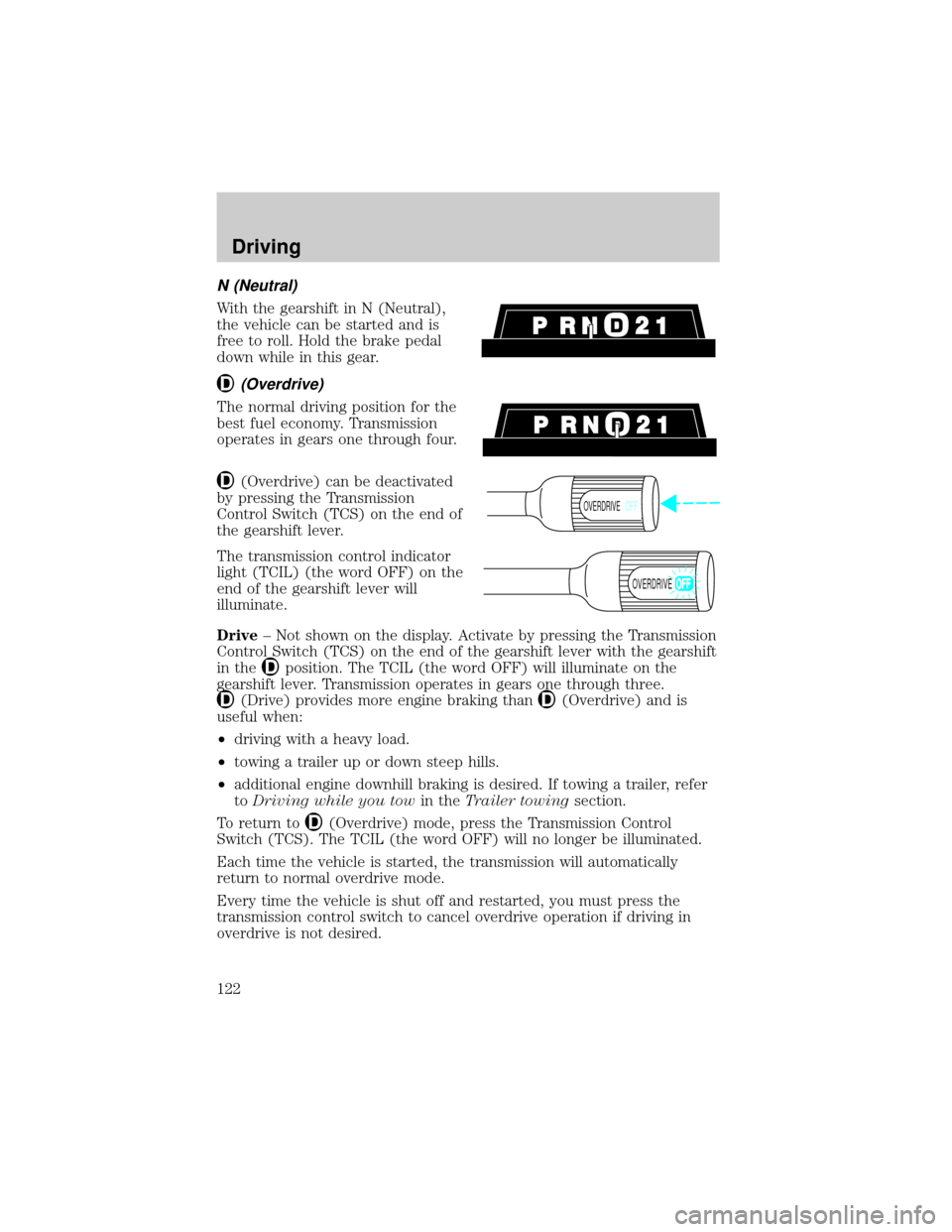 FORD F150 1999 10.G Owners Manual N (Neutral)
With the gearshift in N (Neutral),
the vehicle can be started and is
free to roll. Hold the brake pedal
down while in this gear.
(Overdrive)
The normal driving position for the
best fuel e