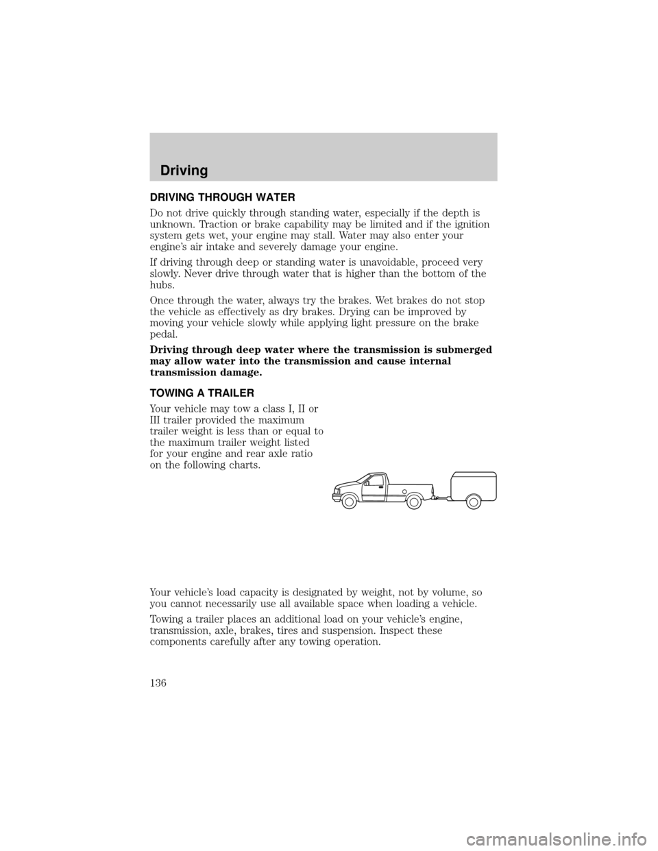 FORD F150 1999 10.G Owners Manual DRIVING THROUGH WATER
Do not drive quickly through standing water, especially if the depth is
unknown. Traction or brake capability may be limited and if the ignition
system gets wet, your engine may 