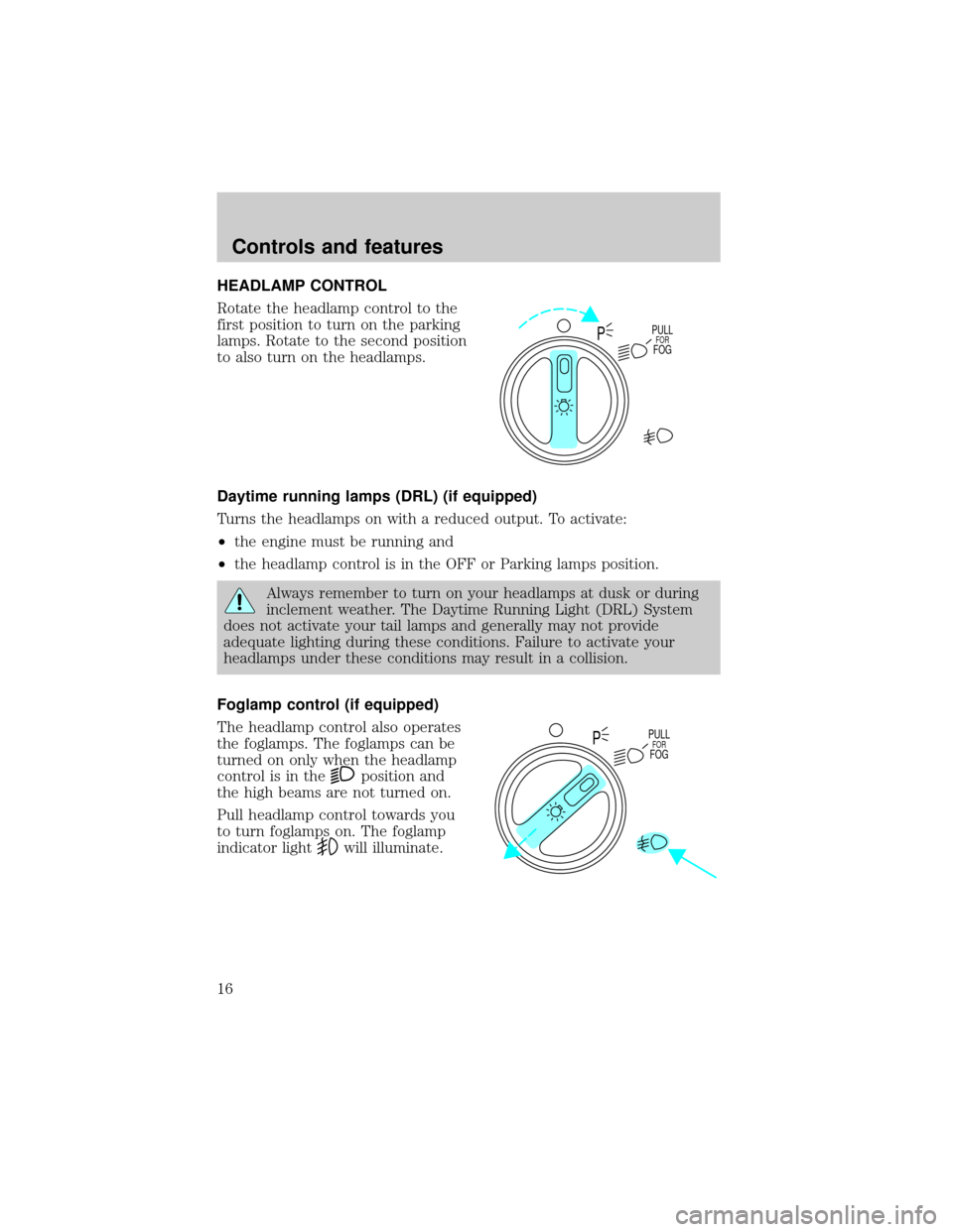 FORD F150 1999 10.G Owners Manual HEADLAMP CONTROL
Rotate the headlamp control to the
first position to turn on the parking
lamps. Rotate to the second position
to also turn on the headlamps.
Daytime running lamps (DRL) (if equipped)
