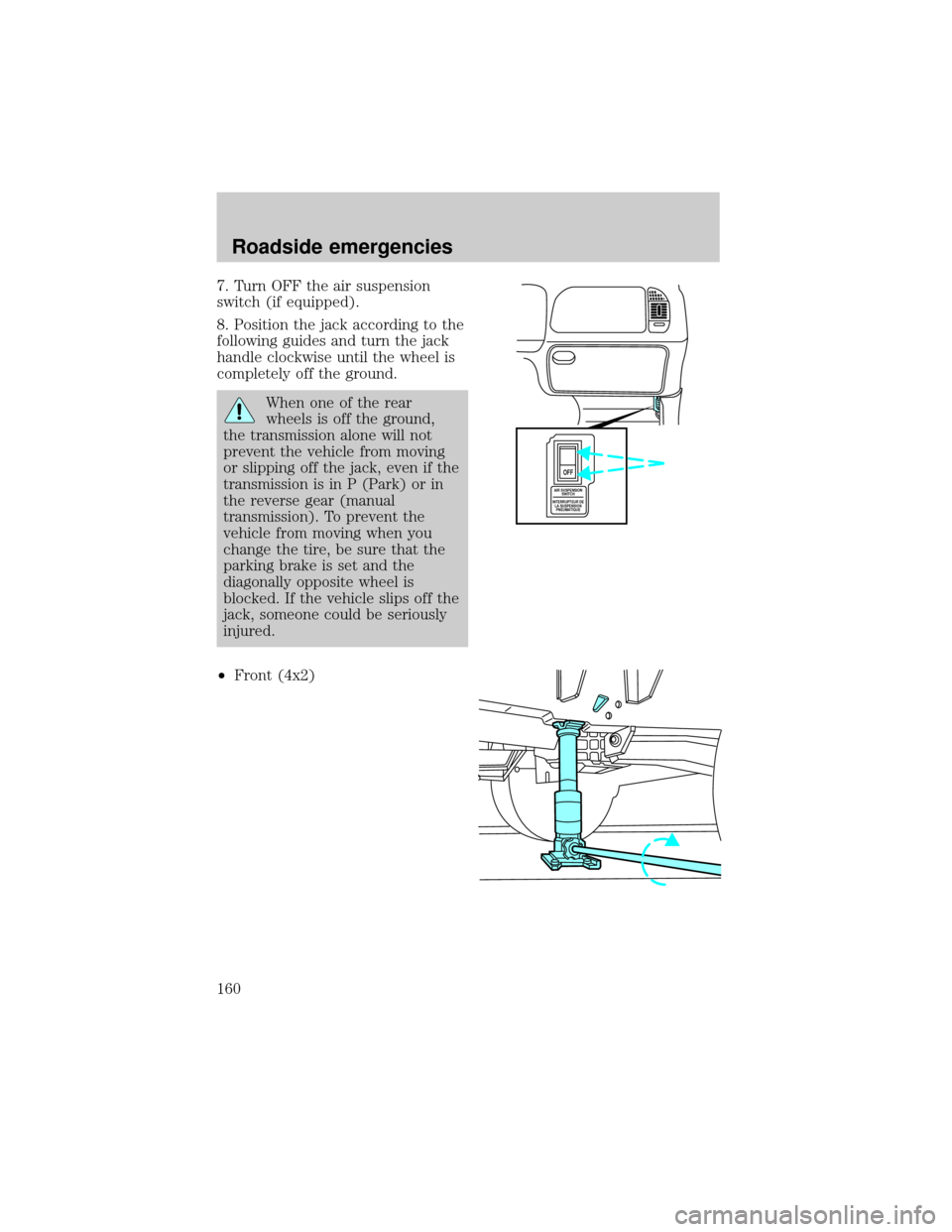 FORD F150 1999 10.G Owners Manual 7. Turn OFF the air suspension
switch (if equipped).
8. Position the jack according to the
following guides and turn the jack
handle clockwise until the wheel is
completely off the ground.
When one of