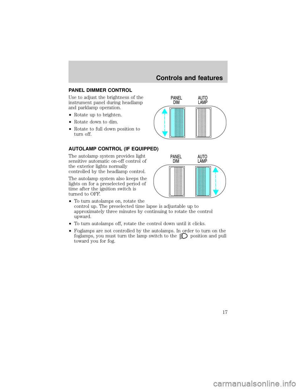 FORD F150 1999 10.G Owners Manual PANEL DIMMER CONTROL
Use to adjust the brightness of the
instrument panel during headlamp
and parklamp operation.
²Rotate up to brighten.
²Rotate down to dim.
²Rotate to full down position to
turn 