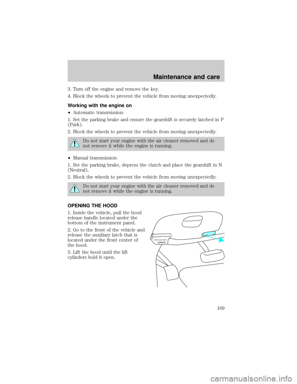 FORD F150 1999 10.G Owners Manual 3. Turn off the engine and remove the key.
4. Block the wheels to prevent the vehicle from moving unexpectedly.
Working with the engine on
²Automatic transmission:
1. Set the parking brake and ensure