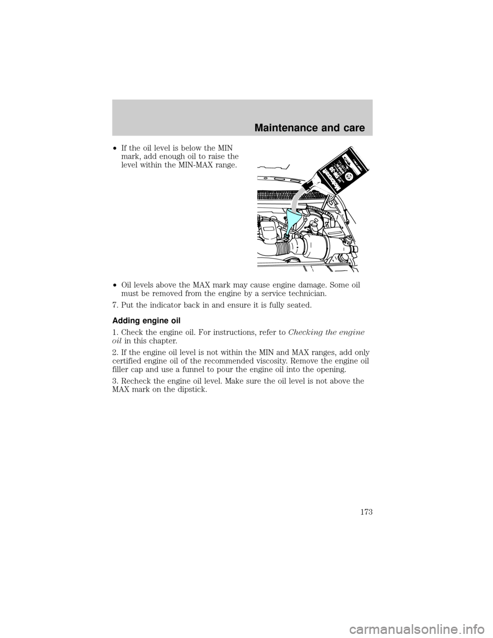 FORD F150 1999 10.G Owners Manual ²If the oil level is below the MIN
mark, add enough oil to raise the
level within the MIN-MAX range.
²Oil levels above the MAX mark may cause engine damage. Some oil
must be removed from the engine 