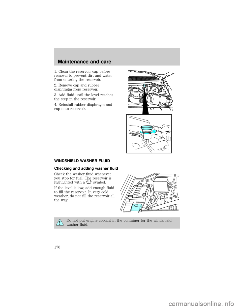 FORD F150 1999 10.G Owners Manual 1. Clean the reservoir cap before
removal to prevent dirt and water
from entering the reservoir.
2. Remove cap and rubber
diaphragm from reservoir.
3. Add fluid until the level reaches
the step in the